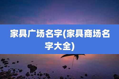家具广场名字(家具商场名字大全)