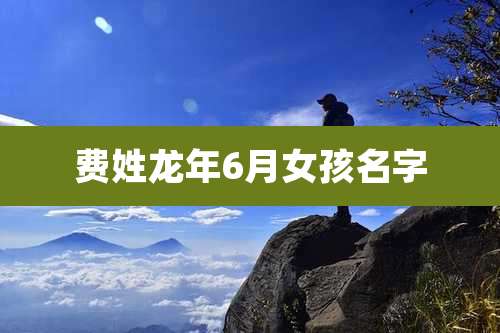 费姓龙年6月女孩名字