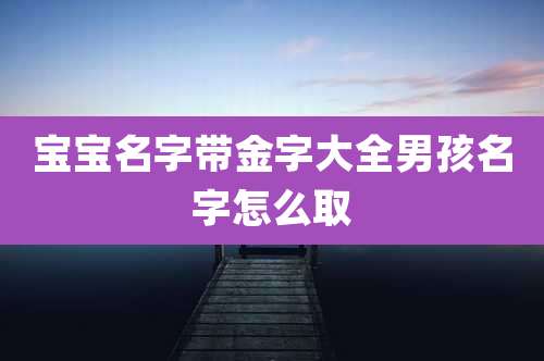 宝宝名字带金字大全男孩名字怎么取