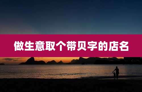 做生意取个带贝字的店名