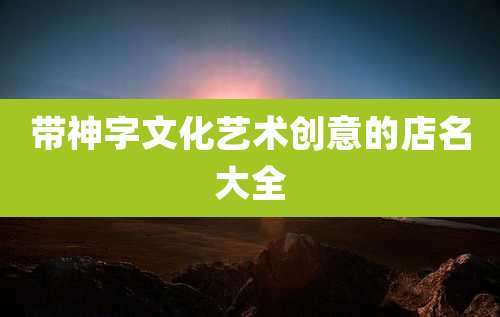 带神字文化艺术创意的店名大全