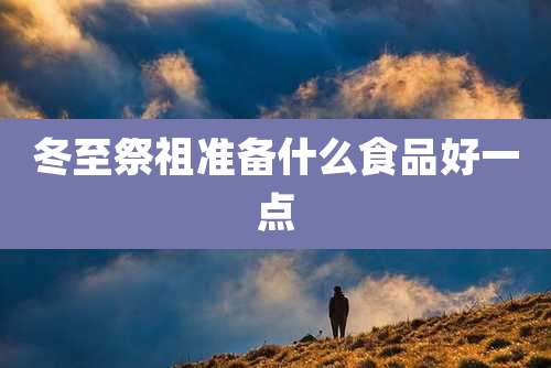 冬至祭祖准备什么食品好一点
