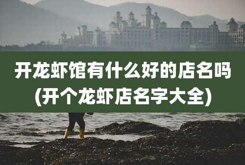 开龙虾馆有什么好的店名吗(开个龙虾店名字大全)