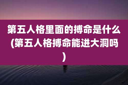 第五人格里面的搏命是什么(第五人格搏命能进大洞吗)