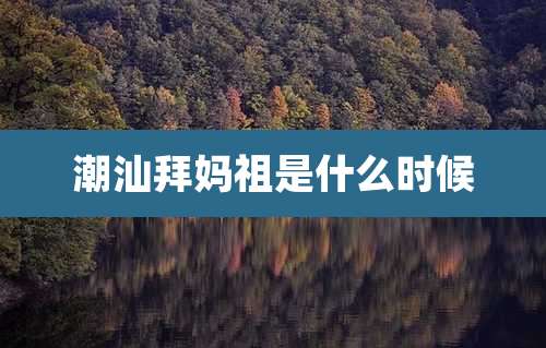 潮汕拜妈祖是什么时候