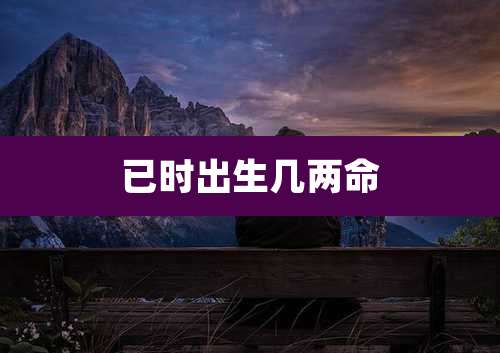 已时出生几两命