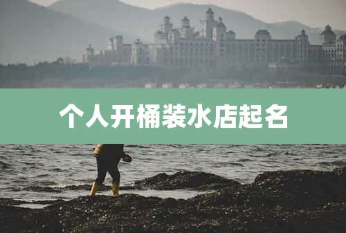 个人开桶装水店起名