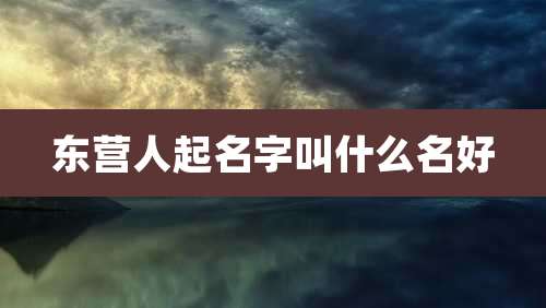 东营人起名字叫什么名好