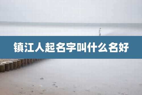 镇江人起名字叫什么名好