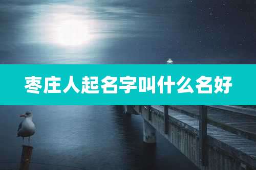 枣庄人起名字叫什么名好