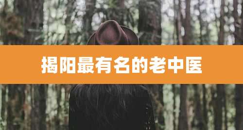 揭阳最有名的老中医