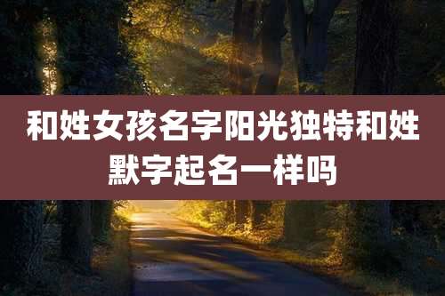 和姓女孩名字阳光独特和姓默字起名一样吗