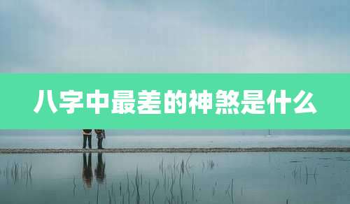 八字中最差的神煞是什么