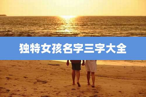 独特女孩名字三字大全