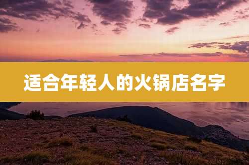 适合年轻人的火锅店名字