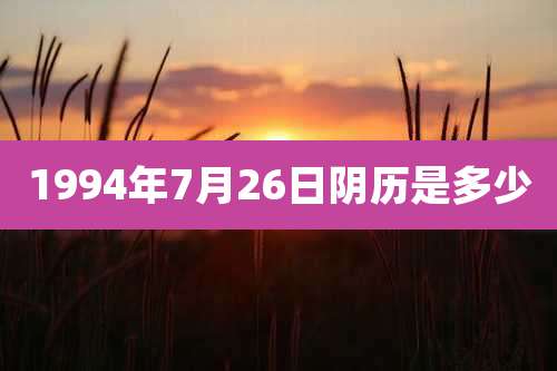 1994年7月26日阴历是多少
