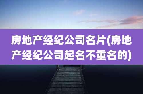 房地产经纪公司名片(房地产经纪公司起名不重名的)