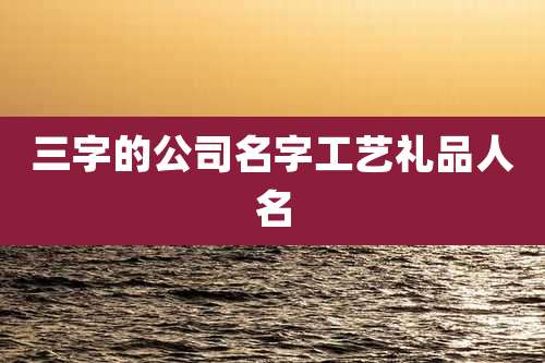 三字的公司名字工艺礼品人名