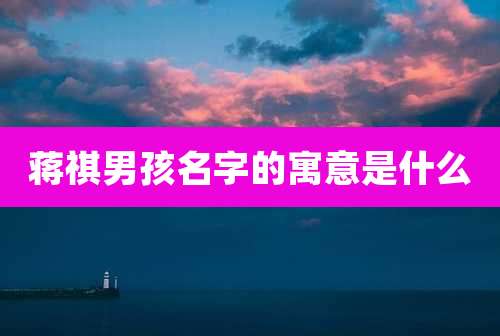 蒋祺男孩名字的寓意是什么