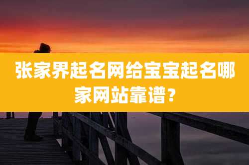 张家界起名网给宝宝起名哪家网站靠谱?
