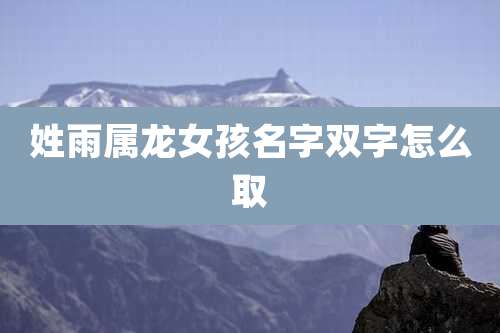姓雨属龙女孩名字双字怎么取