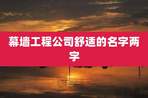 幕墙工程公司舒适的名字两字