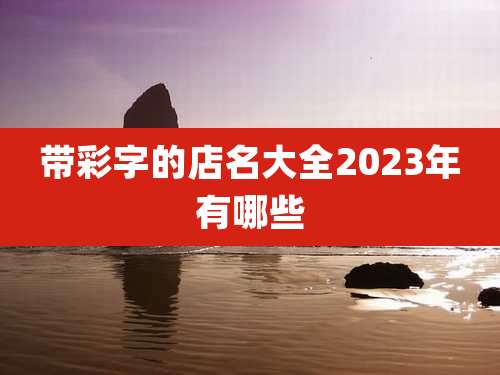 带彩字的店名大全2023年有哪些