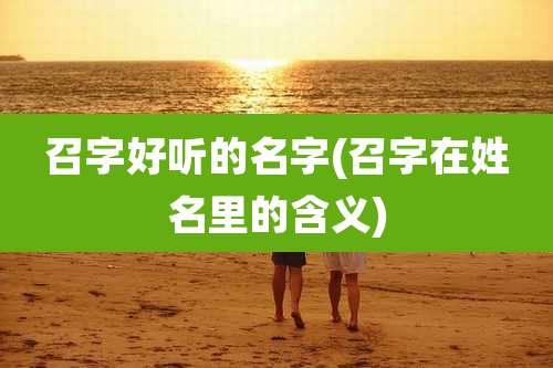 召字好听的名字(召字在姓名里的含义)