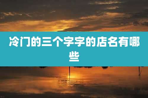 冷门的三个字字的店名有哪些