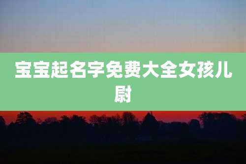 宝宝起名字免费大全女孩儿尉