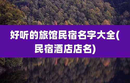 好听的旅馆民宿名字大全(民宿酒店店名)