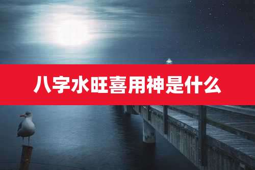 八字水旺喜用神是什么