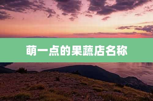 萌一点的果蔬店名称