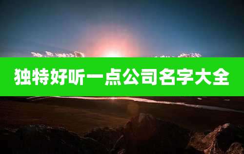 独特好听一点公司名字大全