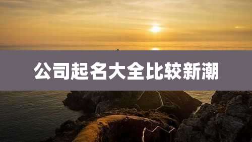 公司起名大全比较新潮