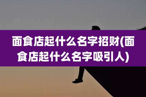 面食店起什么名字招财(面食店起什么名字吸引人)