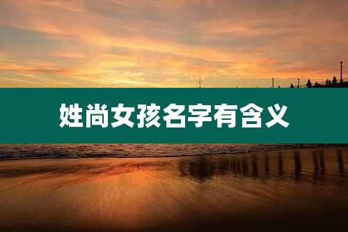 姓尚女孩名字有含义