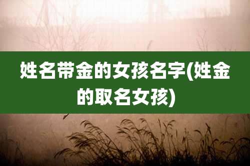 姓名带金的女孩名字(姓金的取名女孩)