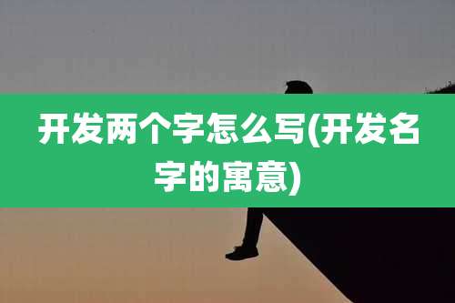 开发两个字怎么写(开发名字的寓意)