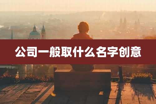 公司一般取什么名字创意