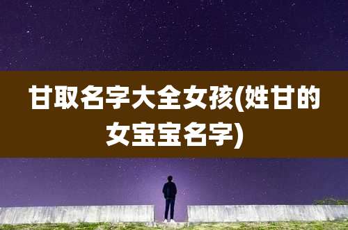 甘取名字大全女孩(姓甘的女宝宝名字)