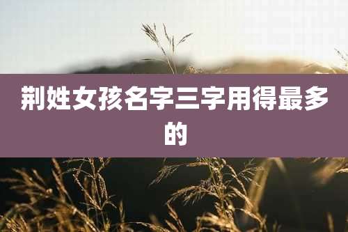 荆姓女孩名字三字用得最多的