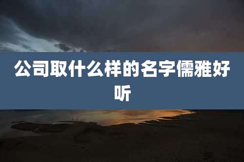 公司取什么样的名字儒雅好听