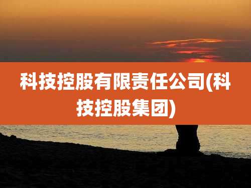 科技控股有限责任公司(科技控股集团)