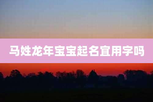 马姓龙年宝宝起名宜用字吗