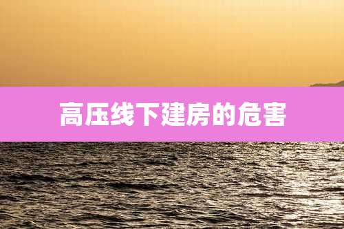 高压线下建房的危害