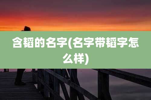含韬的名字(名字带韬字怎么样)