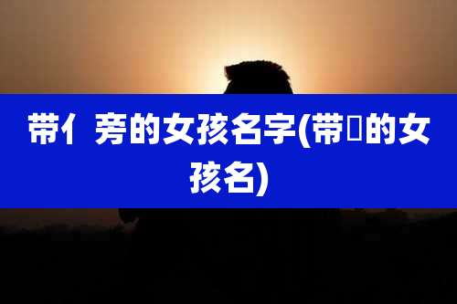 带亻旁的女孩名字(带莯的女孩名)