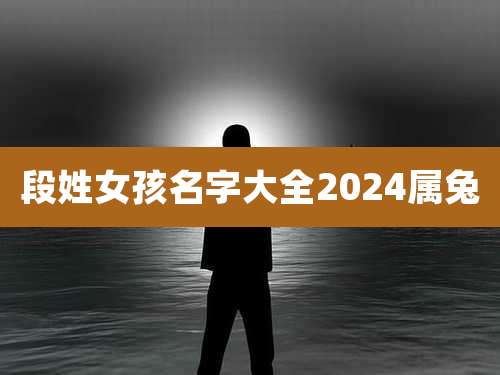 段姓女孩名字大全2024属兔