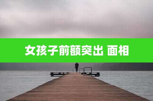 女孩子前额突出 面相